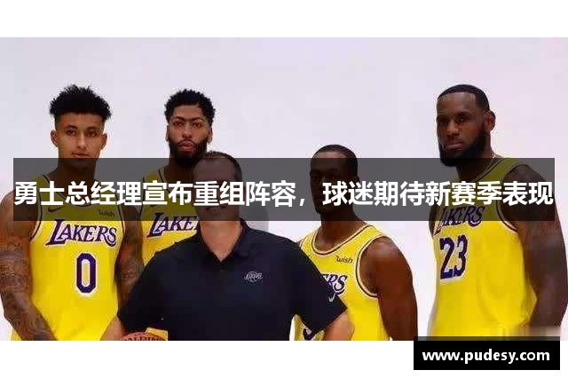 勇士总经理宣布重组阵容，球迷期待新赛季表现