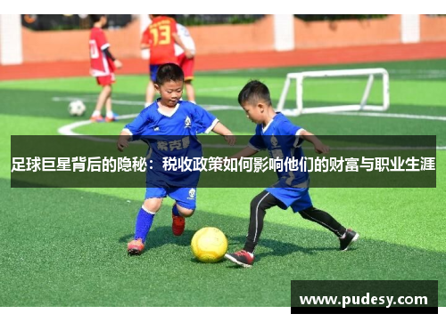 足球巨星背后的隐秘：税收政策如何影响他们的财富与职业生涯
