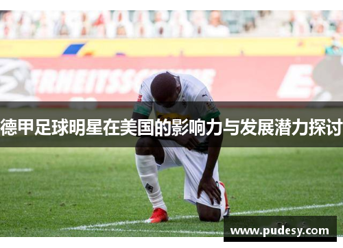 德甲足球明星在美国的影响力与发展潜力探讨