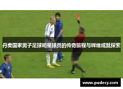 丹麦国家男子足球明星球员的传奇旅程与辉煌成就探索