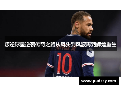 叛逆球星逆袭传奇之路从风头到风波再到辉煌重生