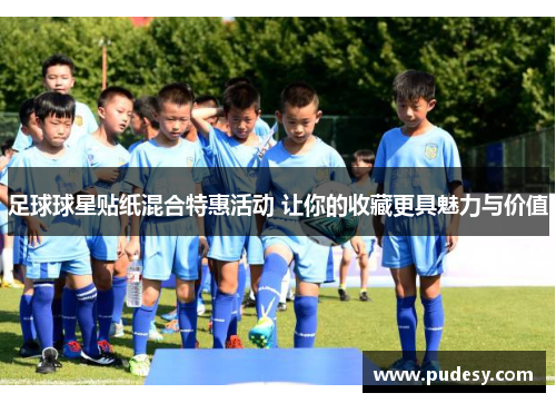 足球球星贴纸混合特惠活动 让你的收藏更具魅力与价值