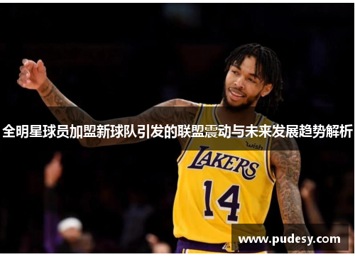 全明星球员加盟新球队引发的联盟震动与未来发展趋势解析