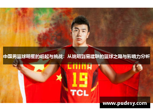 中国男篮球明星的崛起与挑战：从姚明到易建联的篮球之路与影响力分析