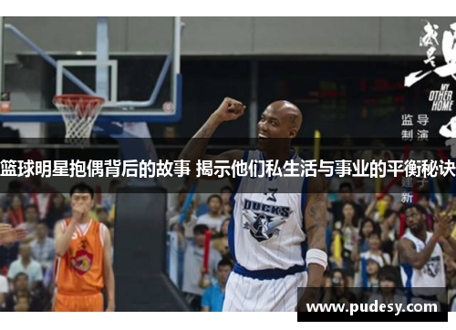 篮球明星抱偶背后的故事 揭示他们私生活与事业的平衡秘诀